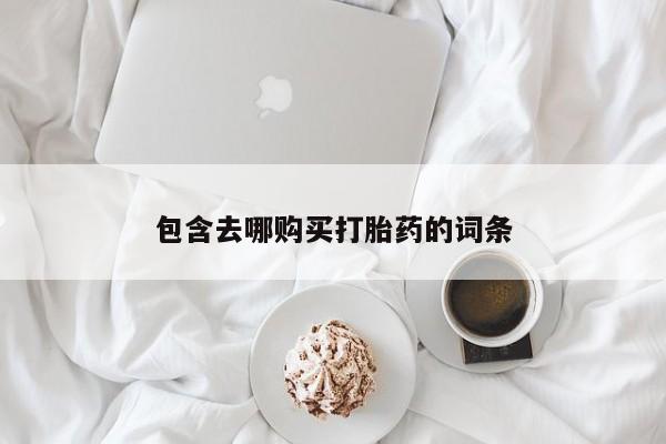 推荐个卖打胎药微信联系方式包含去哪购买打胎药的词条