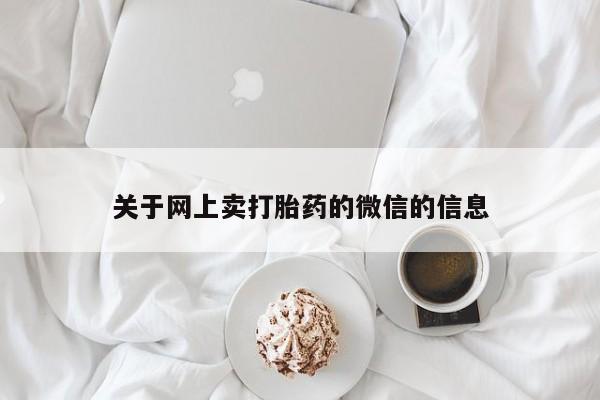 推荐个卖打胎药微信联系方式关于网上卖打胎药的微信的信息