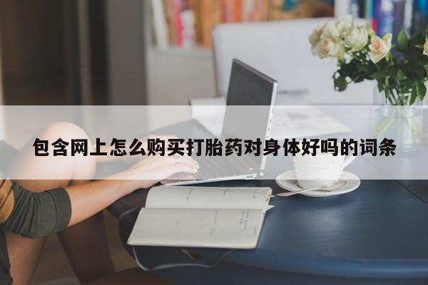 推荐个卖打胎药微信联系方式包含网上怎么购买打胎药对身体好吗的词条