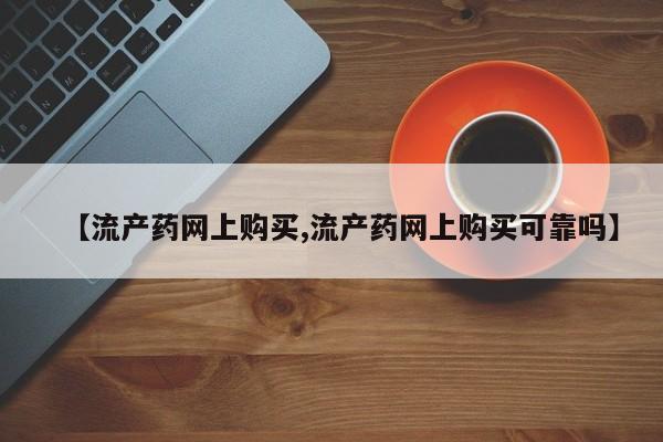推荐个卖打胎药微信联系方式【流产药网上购买,流产药网上购买可靠吗】