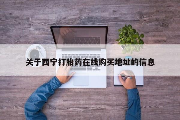 推荐个卖打胎药微信联系方式关于西宁打胎药在线购买地址的信息