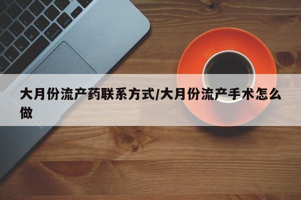 推荐个卖打胎药微信联系方式大月份流产药联系方式/大月份流产手术怎么做