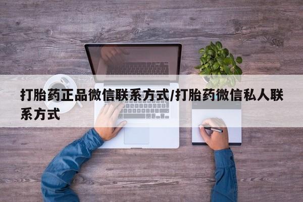 推荐个卖打胎药微信联系方式打胎药正品微信联系方式/打胎药微信私人联系方式