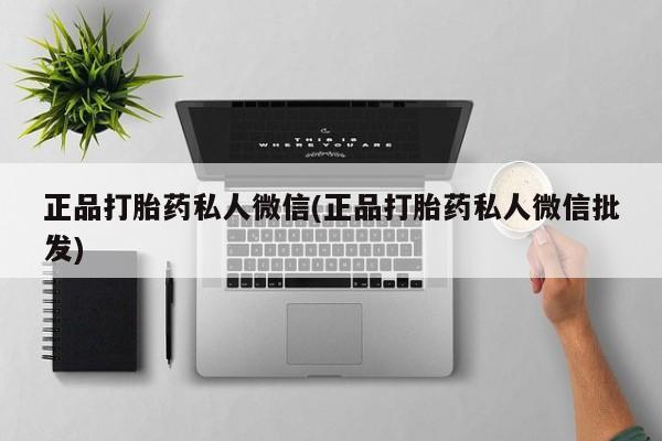 推荐个卖打胎药微信联系方式正品打胎药私人微信(正品打胎药私人微信批发)