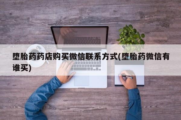 推荐个卖打胎药微信联系方式堕胎药药店购买微信联系方式(堕胎药微信有谁买)