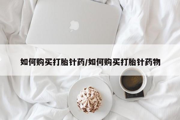 推荐个卖打胎药微信联系方式如何购买打胎针药/如何购买打胎针药物