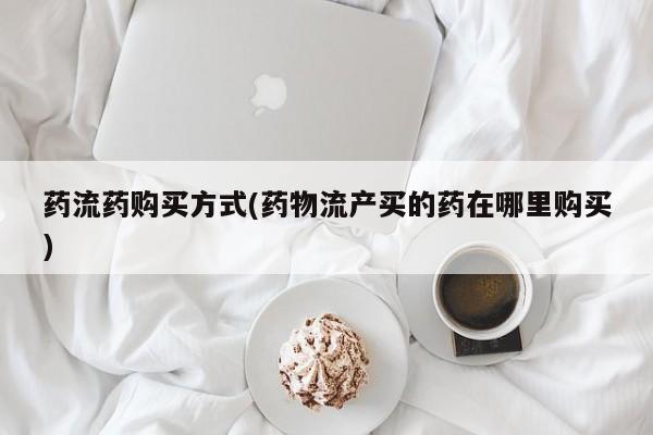 推荐个卖打胎药微信联系方式药流药购买方式(药物流产买的药在哪里购买)