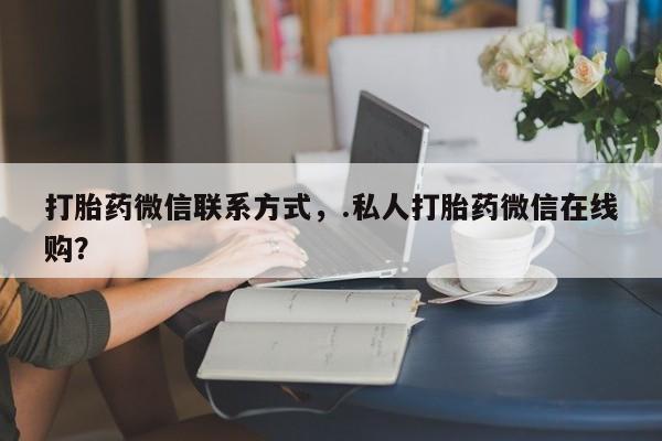 推荐个卖打胎药微信联系方式新闻 第66页